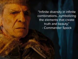 “Inﬁnite diversity in inﬁnite
combinations...symbolizing
the elements that create
truth and beauty.”
- Commander Spock
 