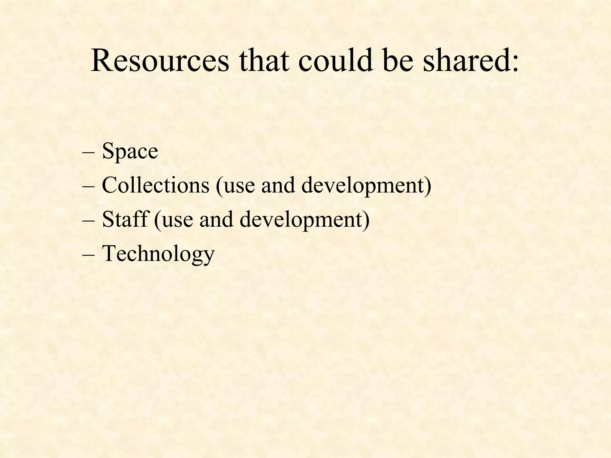 Resources that could be shared:
– Space
– Collections (use and development)
– Staff (use and development)
– Technology
 