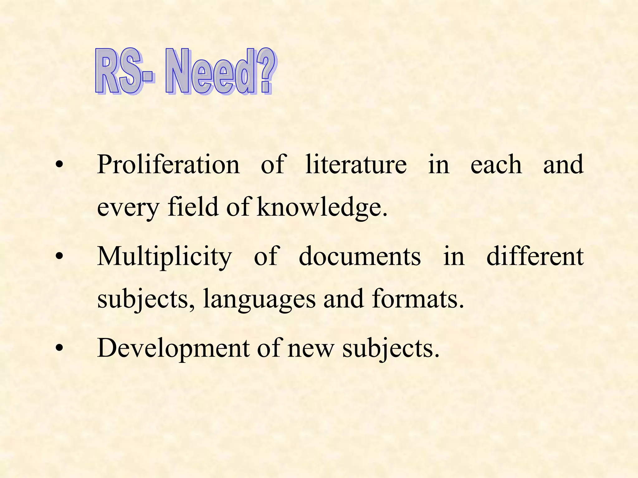 • Proliferation of literature in each and
every field of knowledge.
• Multiplicity of documents in different
subjects, languages and formats.
• Development of new subjects.
 
