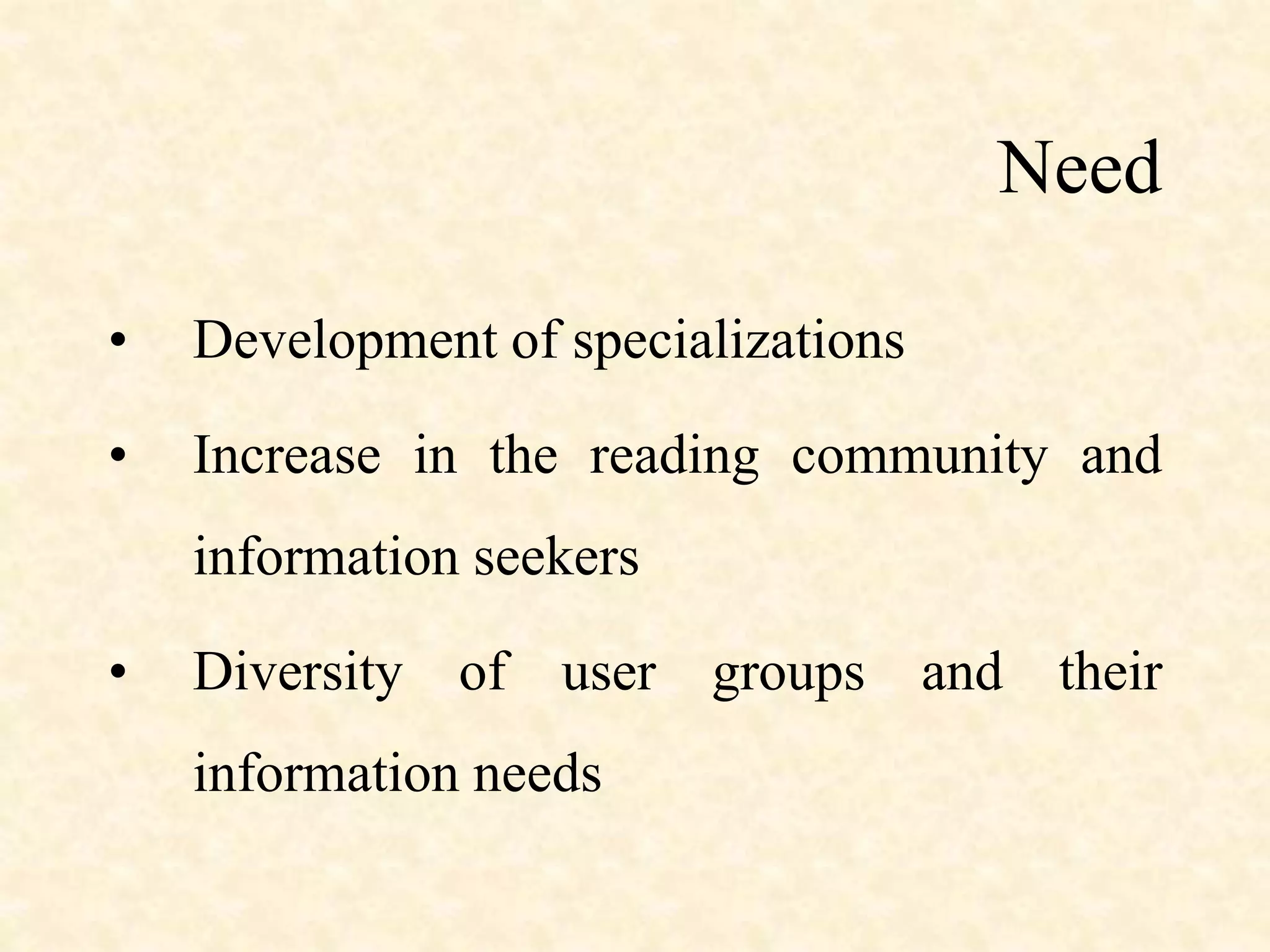 Need
• Development of specializations
• Increase in the reading community and
information seekers
• Diversity of user groups and their
information needs
 
