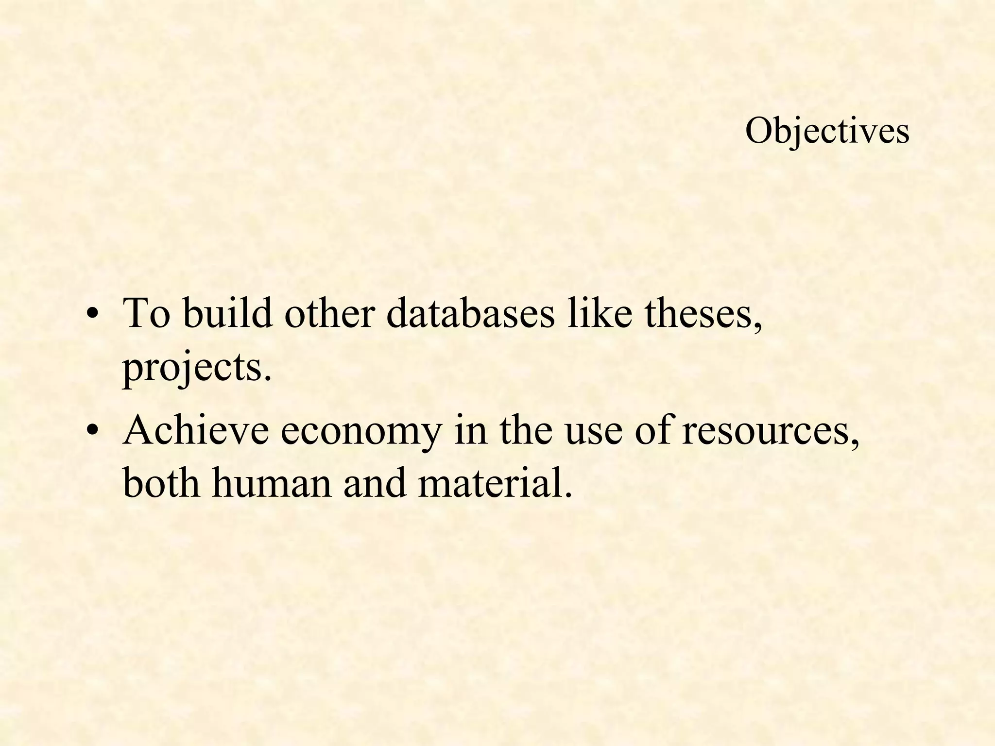 Objectives
• To build other databases like theses,
projects.
• Achieve economy in the use of resources,
both human and material.
 