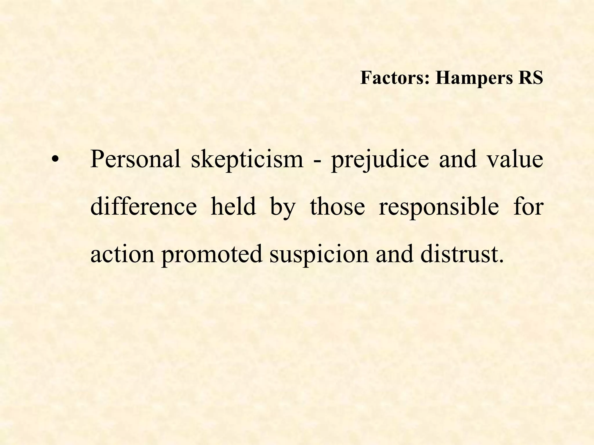 Factors: Hampers RS
• Personal skepticism - prejudice and value
difference held by those responsible for
action promoted suspicion and distrust.
 