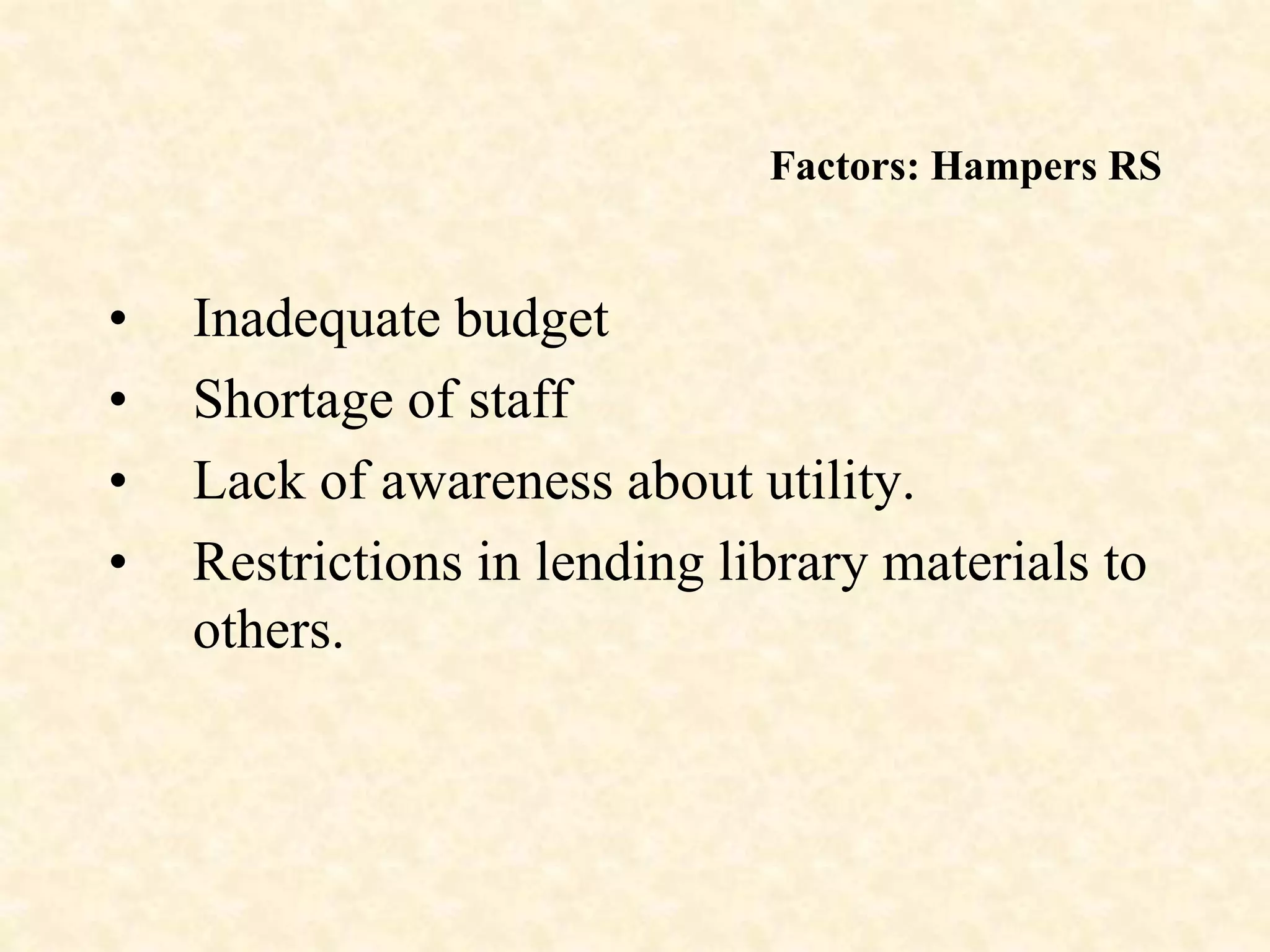 Factors: Hampers RS
• Inadequate budget
• Shortage of staff
• Lack of awareness about utility.
• Restrictions in lending library materials to
others.
 