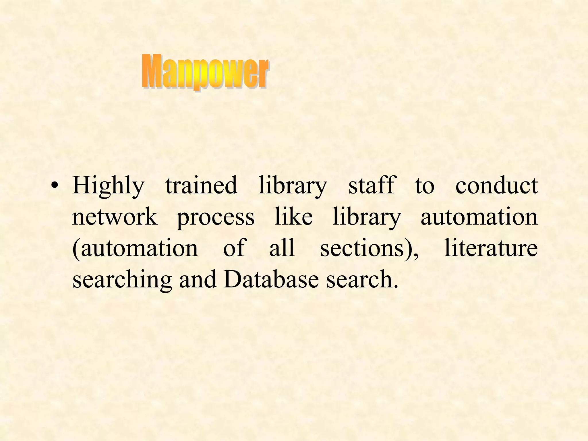• Highly trained library staff to conduct
network process like library automation
(automation of all sections), literature
searching and Database search.
 