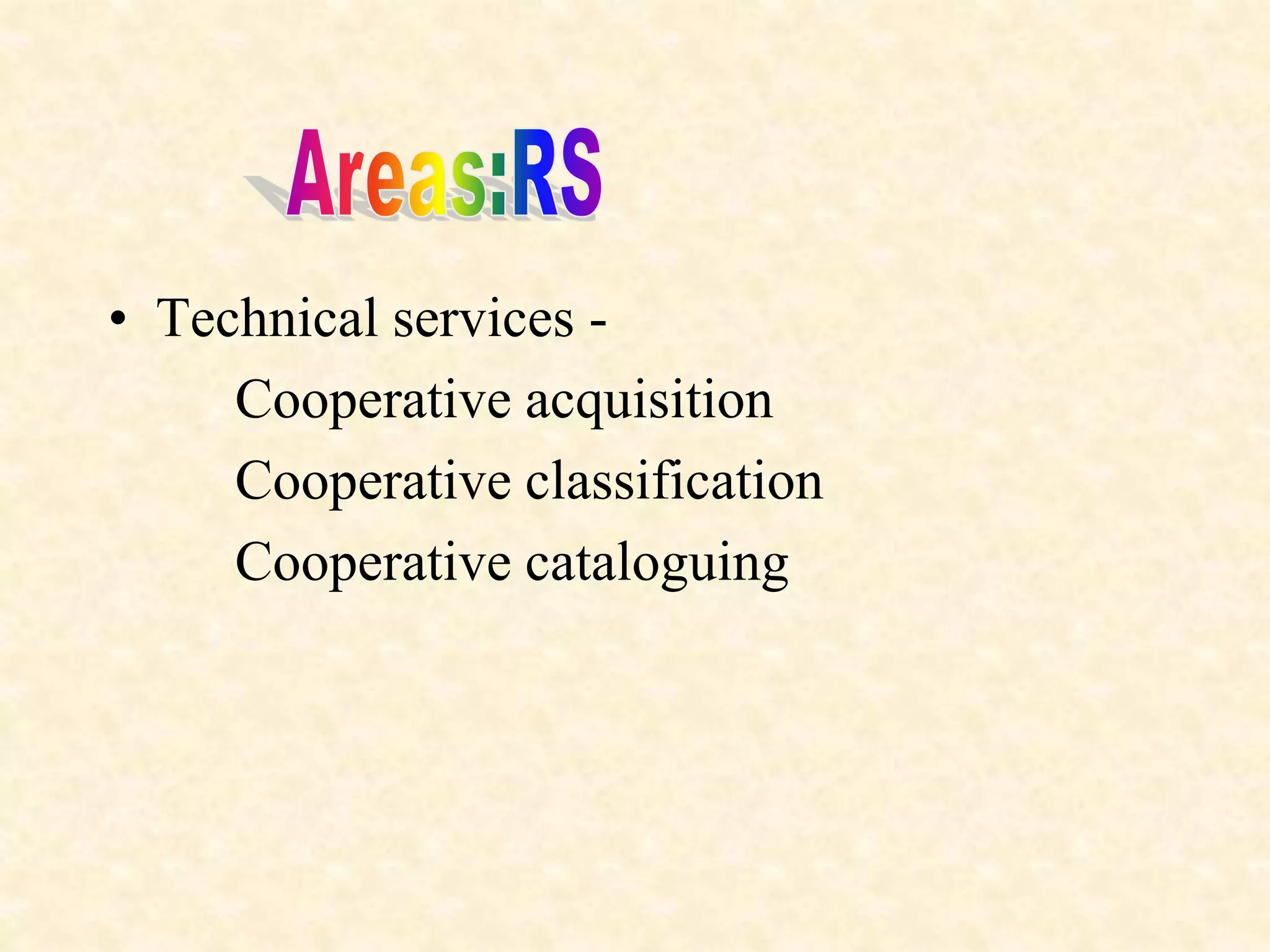 • Technical services -
Cooperative acquisition
Cooperative classification
Cooperative cataloguing
 