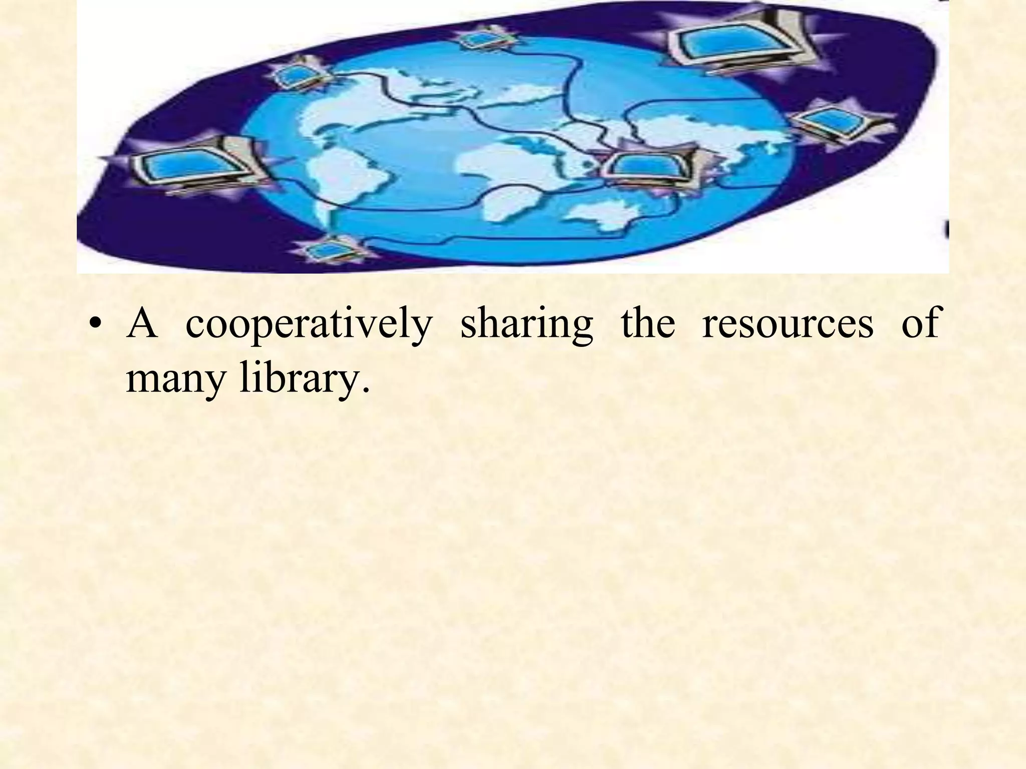 • A cooperatively sharing the resources of
many library.
 