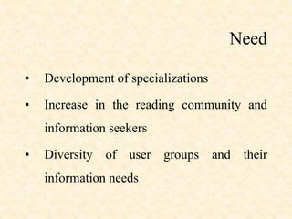 Need
• Development of specializations
• Increase in the reading community and
information seekers
• Diversity of user groups and their
information needs
 