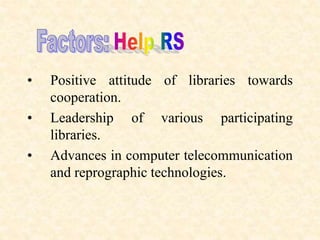 • Positive attitude of libraries towards
cooperation.
• Leadership of various participating
libraries.
• Advances in computer telecommunication
and reprographic technologies.
 