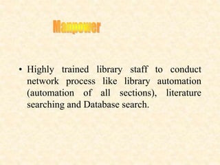 • Highly trained library staff to conduct
network process like library automation
(automation of all sections), literature
searching and Database search.
 