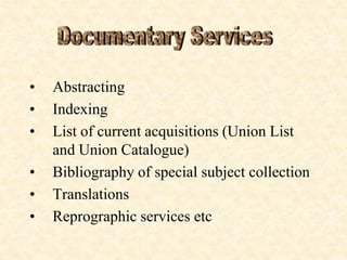 • Abstracting
• Indexing
• List of current acquisitions (Union List
and Union Catalogue)
• Bibliography of special subject collection
• Translations
• Reprographic services etc
 