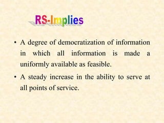 • A degree of democratization of information
in which all information is made a
uniformly available as feasible.
• A steady increase in the ability to serve at
all points of service.
 