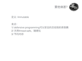 : Immutable
1/ defensive programming
2/ thread-safe
3/
 