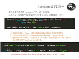 transform
transform
view
1. view
2. transform add addAll, set
3. Lazy
ﬁlter size(), contains()
trap: new ArrayList(Collection) toArray size()
 