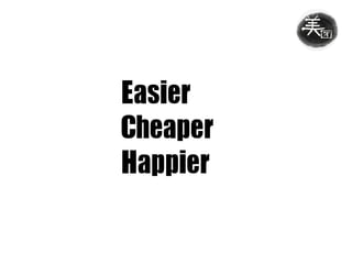 Easier	
Cheaper	
Happier
 