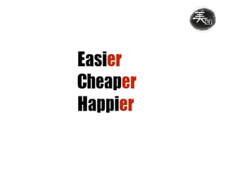 Easier	
Cheaper	
Happier
 