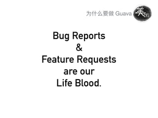 Guava
Bug Reports
&
Feature Requests
are our
Life Blood.
 