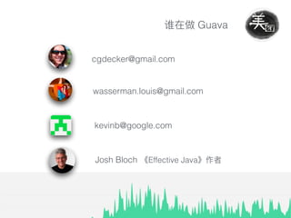 Guava
cgdecker@gmail.com
wasserman.louis@gmail.com
kevinb@google.com
Effective JavaJosh Bloch
 