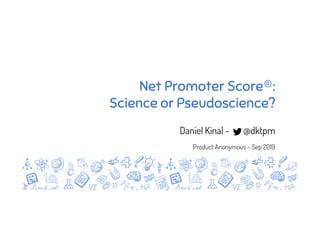 Net Promoter Score®:
Science or Pseudoscience?
Daniel Kinal - @dktpm
Product Anonymous – Sep 2019
 