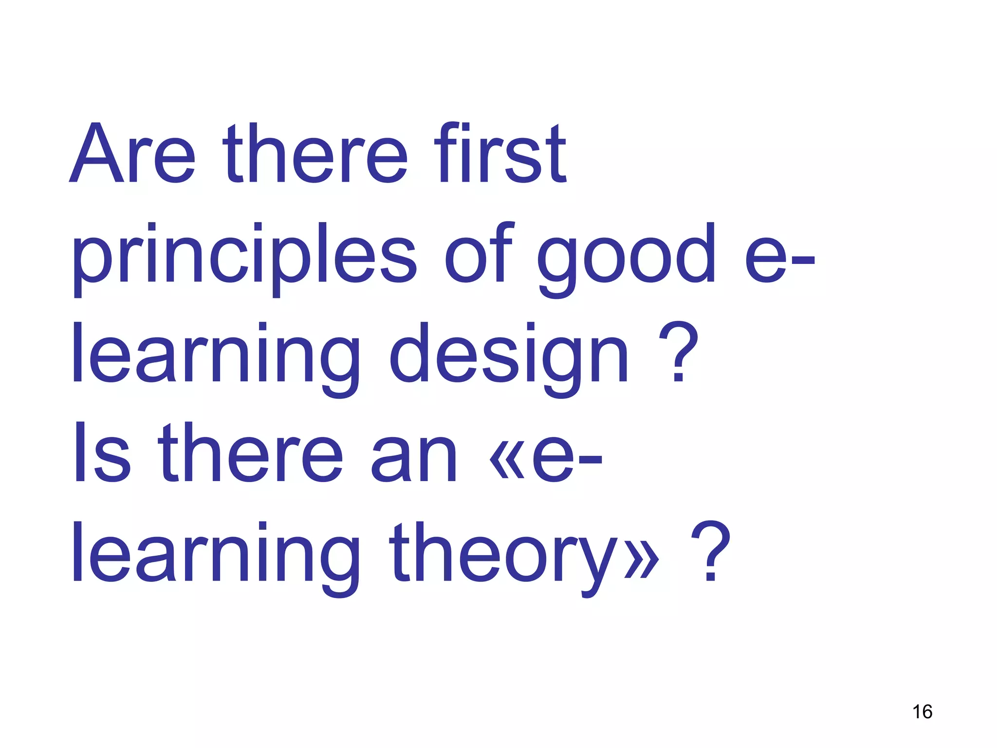Are there first
principles of good e-
learning design ?
Is there an «e-
learning theory» ?
16
 