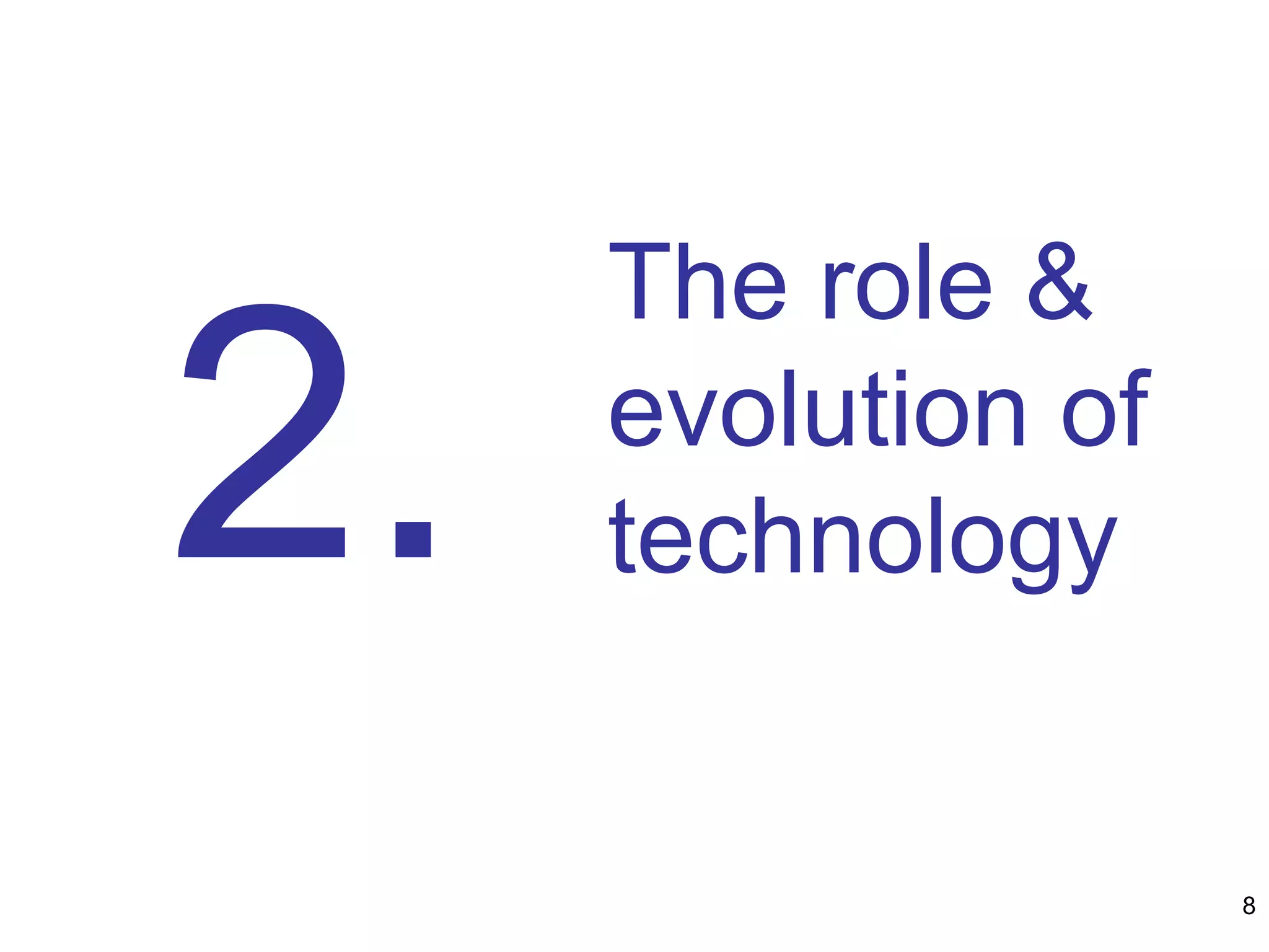 The role &
evolution of
technology2.
8
 