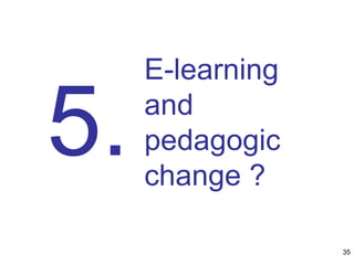 E-learning
and
pedagogic
change ?
5.
35
 