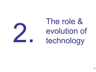 The role &
evolution of
technology2.
8
 