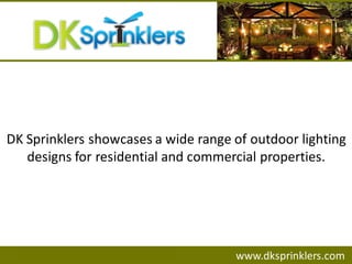 DK Sprinklers showcases a wide range of outdoor lighting
designs for residential and commercial properties.
www.dksprinklers.com
 
