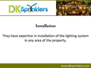 www.dksprinklers.com
They have expertise in installation of the lighting system
in any area of the property.
 