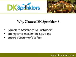 • Complete Assistance To Customers
• Energy Efficient Lighting Solutions
• Ensures Customer’s Safety
www.dksprinklers.com
 