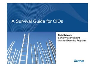 A Survival Guide for CIOs

                      Dale Kutnick
                      Senior Vice President
                      Gartner Executive Programs
 
