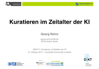 Georg Rehm
georg.rehm@dfki.de
DFKI GmbH, Berlin
#DKT17: Kuratieren im Zeitalter der KI
12. Oktober 2017 – Humboldt Universität zu Berlin
Kuratieren im Zeitalter der KI
 