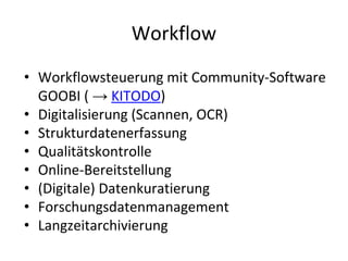 Workflow
• Workflowsteuerung mit Community-Software
GOOBI ( → KITODO)
• Digitalisierung (Scannen, OCR)
• Strukturdatenerfa...