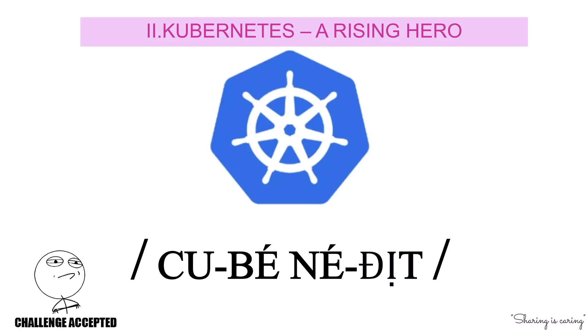II.KUBERNETES – A RISING HERO
/ CU-BÉ NÉ-ĐỊT /
 