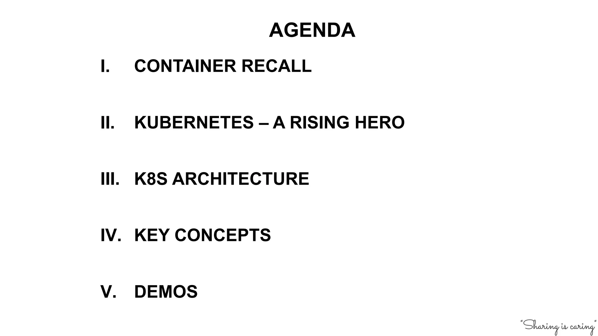 I. CONTAINER RECALL
II. KUBERNETES – A RISING HERO
III. K8S ARCHITECTURE
IV. KEY CONCEPTS
V. DEMOS
AGENDA
 