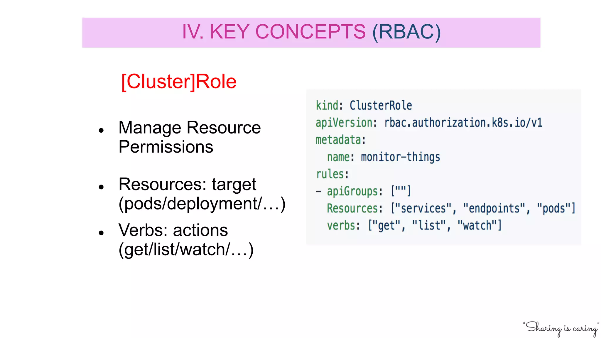 [Cluster]Role
● Manage Resource
Permissions
● Resources: target
(pods/deployment/…)
● Verbs: actions
(get/list/watch/…)
IV. KEY CONCEPTS (RBAC)
 