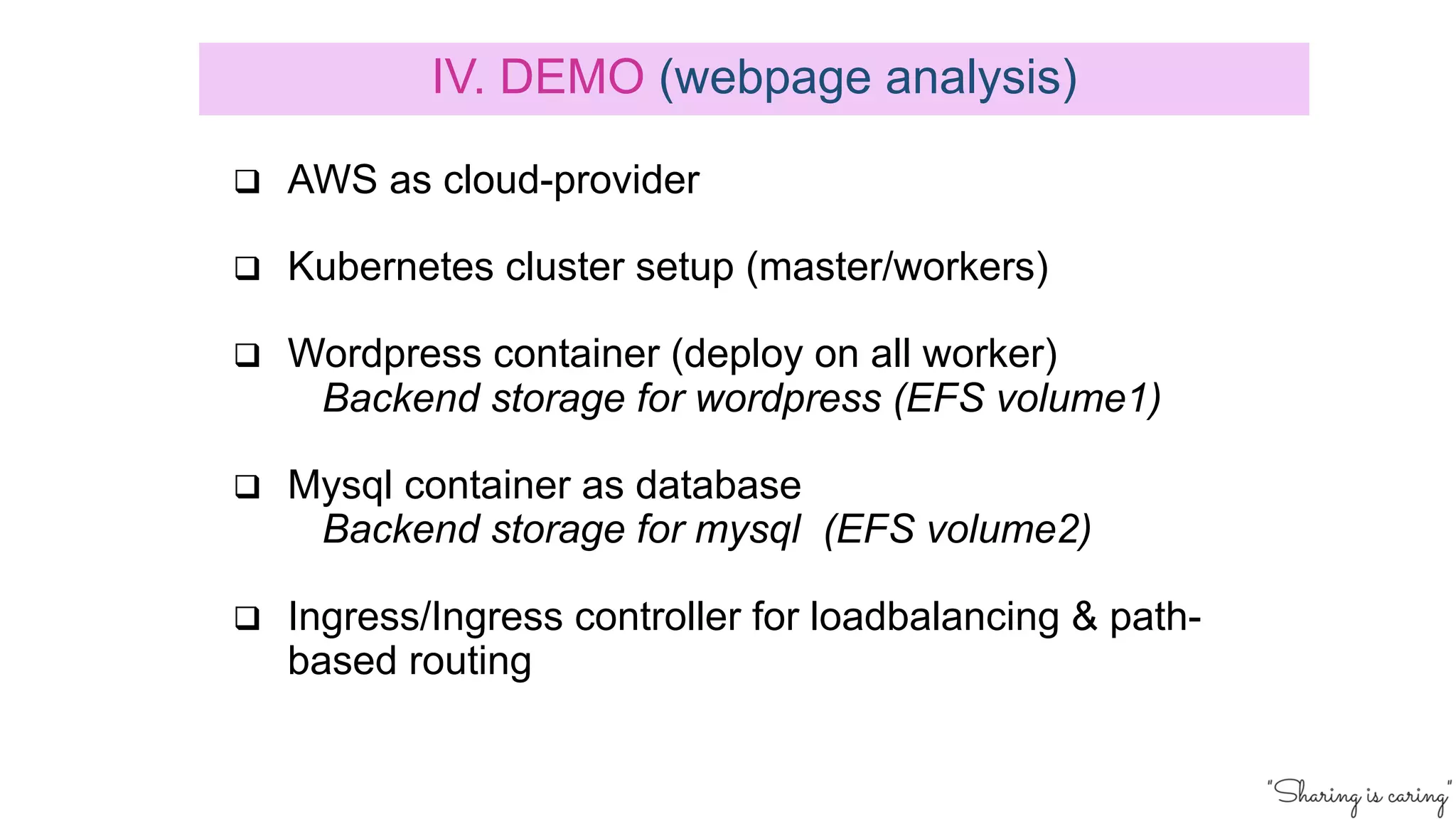 q AWS as cloud-provider
q Kubernetes cluster setup (master/workers)
q Wordpress container (deploy on all worker)
Backend storage for wordpress (EFS volume1)
q Mysql container as database
Backend storage for mysql (EFS volume2)
q Ingress/Ingress controller for loadbalancing & path-
based routing
IV. DEMO (webpage analysis)
 