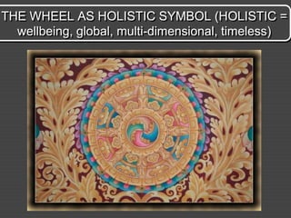 THE WHEEL AS HOLISTIC SYMBOL (HOLISTIC =
  wellbeing, global, multi-dimensional, timeless)
 