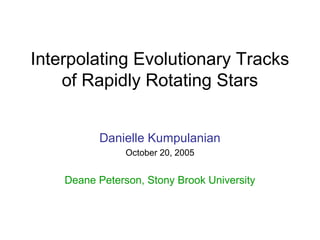 Interpolating Evolutionary Tracks
    of Rapidly Rotating Stars


          Danielle Kumpulanian
                October 20, 2005


    Deane Peterson, Stony Brook University
 