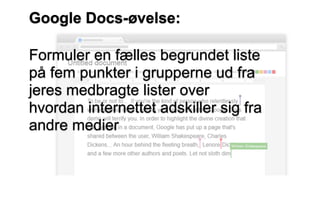Google Docs-øvelse:
Formuler en fælles begrundet liste
på fem punkter i grupperne ud fra
jeres medbragte lister over
hvordan internettet adskiller sig fra
andre medier
 