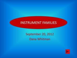 INSTRUMENT FAMILIES
INSTRUMENT FAMILIES
    September 20, 2012
      Dana Whitman
 