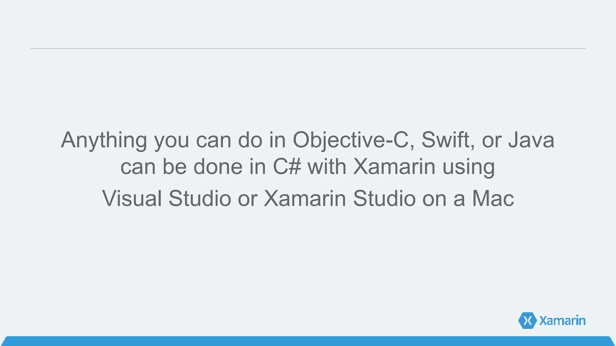 Anything you can do in Objective-C, Swift, or Java
can be done in C# with Xamarin using
Visual Studio or Xamarin Studio on a Mac
 