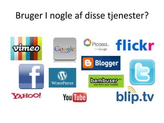 Bruger I nogle af disse tjenester?
 