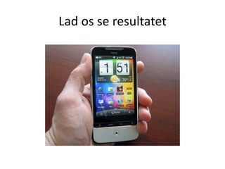 Lad os se resultatet
 