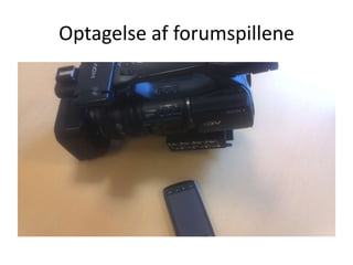 Optagelse af forumspillene
 