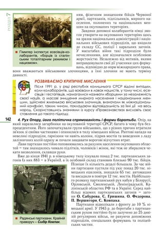 142
ÐÎÇÄІË7
и и и в в ї
ї и в и в и
и и
и в и и
З в и в
и в и и в и и
и
и в ви в в и и
СС ї и в
в и и и
и и и в и ив
Н в ив в и и
ви в в в и в ї ї и и и
в в в в
в и вв в ви и и и ї и и
в
РОЗВИВАЄМО КРИТИЧНЕ МИСЛЕННЯ
Після 1991 р. у ряді республік колишнього СРСР відомі випадки,
коли колаборантів, що воювали в лавах нацистів, у тому числі, есе-
сівців і гестапівців, намагалися називати «борцями за незалежність
своєї нації», а масові знищення мирного населення і національних мен-
шин, здійснені жменькою військових злочинців, визначали як міжнаціональ-
ний конфлікт, таким чином, покладаючи відповідальність за їхні дії на весь
народ. Скориставшись знаннями із курсу «Правознавства» висловіть своє
ставлення до такого підходу.
4. Рух Опору, його політична спрямованість і форми боротьби. О
и и и и и в и ї СРСР в в
и в и и в ви и и и в и и
в в ї и и и и и и в и и в Р в и
в и и и и в и ив в вив
и и и в в и в в в и в
ви и в в и в и
и и в в в и и
и ви в в и и
В в и в и и и
в и в ї ї ви вив и и в
ї З в
и и и и и и
и в и и и и в и
ви и и в в и в Н
и и в ї
О в С К
Р в ї С
в и и и в
и . а урова . ри ина . едорова
П. Вер игори . ов ака
и и в в и
ї ї и и
и ив
и в и и
в и в
и и
 Радянські партизани. Крайній
праворуч – Сидір Ковпак.
 Гіммлер інспектує есесівців-ко-
лаборантів, «борців із сталін-
ським тоталітарним режимом і
нацизмом».
Право для безоплатного розміщення підручника в мережі Інтернет має
Міністерство освіти і науки України http://mon.gov.ua/ та Інститут модернізації змісту освіти https://imzo.gov.ua
 