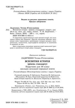 ÓÄÊ 94(100)(075.3)
Ë15
Ë15
Ò Â
	 Всесвітня	історія	:	(рівень	стандарту)	:	підруч.	для	
10-го	кл.	закл.	заг.	серед.	освіти	/	Т.	В.	Ладиченко.	–	
Київ	:	Генеза,	2018.	–	160	с.	:	іл.,	карти.
	 ISBN	978-966-11-0311-4
У	підручнику	висвітлюються	події	світової	історії,	які	охоп-
люють	період	між	Першою	і	Другою	світовими	війнами,	розу-
мінню	яких	сприятимуть	пропоновані	інтернет-ресурси,	доку-
ментальні,	статистичні,	картографічні	матеріали	та	запитання	
й	завдання	до	них.	
Зміст	підручника	відповідає	вимогам	нової	навчальної	прог-
рами	із	всесвітньої	історії	рівня	стандарту.
ÓÄÊ 94(100)(075.3)
Ðåêîìåíäîâàíî Ìіíіñòåðñòâîì îñâіòè і íàóêè Óêðàїíè
(Íàêàç Ì Í Óêðàїíè âіä . . )
©	Ладиченко	Т.	В.,	2018
©	Видавництво	«Генеза»,	
	 оригінал-макет,	2018ISBN	978-966-11-0311-4
Íàâ÷àëüíå âèäàííÿ
ËÀÄÈ×ÅÍÊÎ Тетяна	В’ячеславівна
ÂÑÅÑÂІÒÍ ІÑÒÎ І
Підручник	для	10	класу	
закладів	загальної	середньої	освіти
Ðåêîìåíäîâàíî Ìіíіñòåðñòâîì îñâіòè і íàóêè Óêðàїíè
Головний	редактор	Í. Çàáëîöüêà. Редактор	 . Çàáëîöüêèé.
Обкладинка	 . Êóù. Технічний	редактор	 . Ôåäîñіõіíà.
Комп’ютерна	верстка	Ê. Øàëèãіíà. Коректор	À. Êðàâ÷åíêî.
Формат	70 100/16.	Ум.	друк.	арк.	13,0.	Обл.-вид.	арк.	14,45.
Тираж	48	016	пр.	Вид.	№	1348.		Зам.	№	 	 	 	 	 	 	
Видавництво	«Генеза»,	вул.	Тимошенка,	2-л,	м.	Київ,	04212.
Свідоцтво	суб’єкта	видавничої	справи	серія	ДК	№	5088	від	27.04.2016.
Віддруковано	у	ТОВ	«ПЕТ»,	вул.	Ольмінського,	17,	м.	Харків,	61024.
Свідоцтво	суб’єкта	видавничої	справи	серія	ДК	№	4526	від	18.04.2013.
Â
Право для безоплатного розміщення підручника в мережі Інтернет має
Міністерство освіти і науки України http://mon.gov.ua/ та Інститут модернізації змісту освіти https://imzo.gov.ua
 