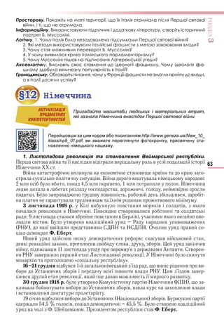 63
ÐÎÇÄІË3
Просторову. Покажіть на мапі території, що їх Італія отримала після Першої світової
війни, і ті, що не отримала.
Інформаційну. Використовуючи підручник і додаткову літературу, створіть історичний
портрет Б. Муссоліні.
Логічну. 1. Чому Італія була незадоволена підсумками Першої світової війни?
2. Які методи використовували італійські фашисти з метою завоювання влади?
3. Чому став можливим переворот Б. Муссоліні?
4. У чому виявилася криза італійського парламентаризму?
5. Чому Муссоліні пішов на підписання Латеранської угоди?
Аксеологічну. Висловіть своє ставлення до ідеології фашизму. Чому ідеологія фа-
шизму здобула величезну популярність в Італії?
Громадянську. Обговоріть питання, чому у Франції фашисти не змогли прийти до влади,
а в Італії досягли успіху?
§12 Німеччина
Пригадайте масштаби людських і матеріальних втрат,
які зазнала Німеччина внаслідок Першої світової війни.
Перейшовши за цим кодом або посиланням http://www.geneza.ua/New_10_
klass/np8_01.pdf, ви зможете переглянути фотохроніку, присвячену ста-
новленню німецького нацизму.
1. Листопадова революція та становлення Веймарської республіки.
в в в її и в и ви в ї
Н и и
В в и ви ї и
и и и В в в
в и и и Н и
в и в в в и
и в в ви и ив
в в и ї и и в
листо ада 1 1 р. К ви в в в
в в Н и в в в и и
и и в в и и в
и в и Р и в в и
РН ї вв и в и и С Н НС Н О ив ви
. ерт
Н ви ив и и и в в в ви
и ив в в в ив
в и в и и и в и А и С в
РН в и и и в ї в ї Н и и
« »
1 1 грудня в в и ї ви ви
и в и в в ї в и в и РН и ї в
ив и в ї и в в ив її и ви
0 грудня 1 1 р. в К и Н и и К Н
и в и ви и в и в в в и
в в и и
в и ви и в и Н и в ї
и в и в и
и и в ерт.
§12§12 Німеччина
Пригадайте масштаби людських і матеріальних втрат,
які зазнала Німеччина внаслідок Першої світової війни.
АКТУАЛIЗАЦIЯ
ПРЕДМЕТНИХ
КОМПЕТЕНТНОСТЕЙ
Право для безоплатного розміщення підручника в мережі Інтернет має
Міністерство освіти і науки України http://mon.gov.ua/ та Інститут модернізації змісту освіти https://imzo.gov.ua
 
