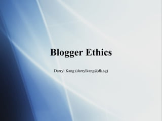 Blogger Ethics Darryl Kang (darrylkang@dk.sg) 