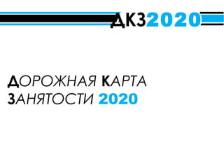0
ДОРОЖНАЯ КАРТА
ЗАНЯТОСТИ 2020
ДКЗ2020
 