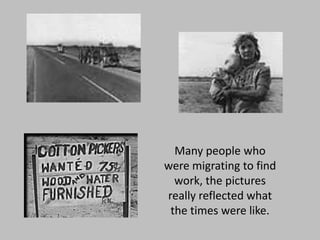 Many people who were migrating to find work, the pictures really reflected what the times were like.